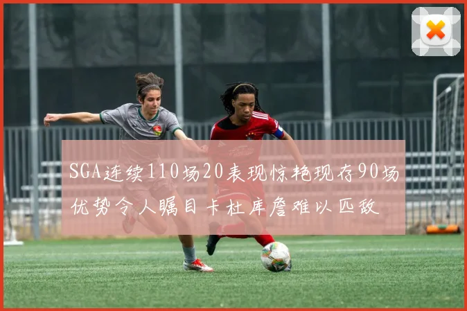 SGA连续110场20表现惊艳现存90场优势令人瞩目卡杜库詹难以匹敌