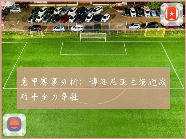 意甲赛事分析：博洛尼亚主场迎战对手全力争胜