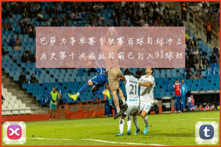 巴萨力争单赛季联赛百球目标冲击历史第十次成就目前已打入91球积91分