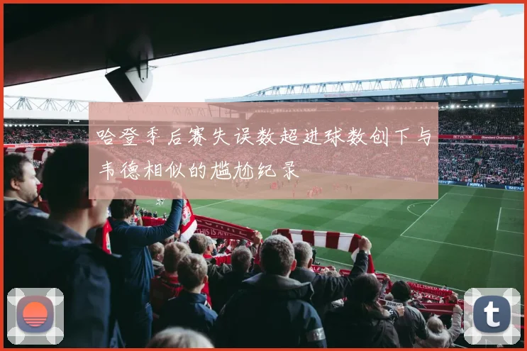 哈登季后赛失误数超进球数创下与韦德相似的尴尬纪录