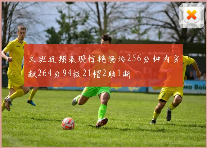 文班近期表现惊艳场均256分钟内贡献264分94板21帽2助1断